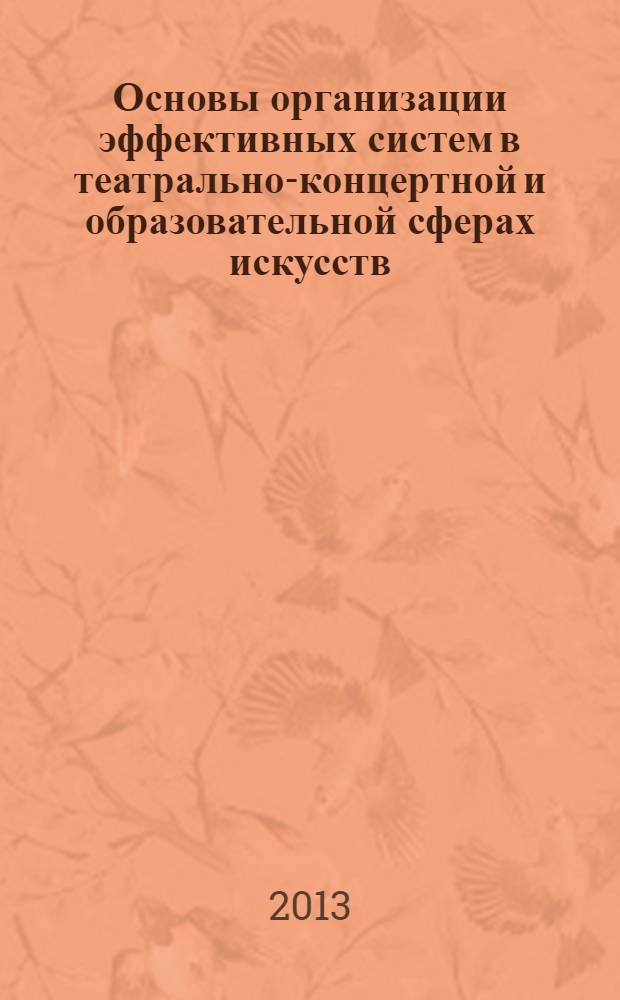 Основы организации эффективных систем в театрально-концертной и образовательной сферах искусств : учебное пособие для студентов высших учебных заведений, обучающихся по направлению подготовки 071200.62 "Хореографическое искусство"