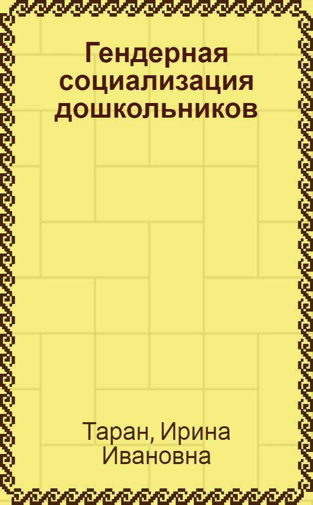 Гендерная социализация дошкольников : монография
