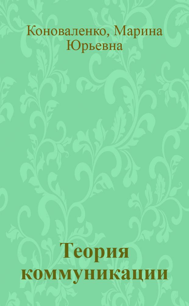 Теория коммуникации : учебник для бакалавров : для студентов высших учебных заведений, обучающихся по гуманитарным направлениям и специальностям : углубленный курс : соответствует требованиям Федерального государственного образовательного стандарта высшего профессионального образования третьего поколения