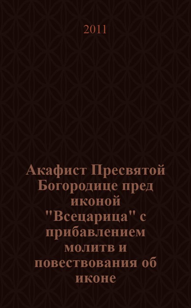 Акафист Пресвятой Богородице пред иконой "Всецарица" с прибавлением молитв и повествования об иконе