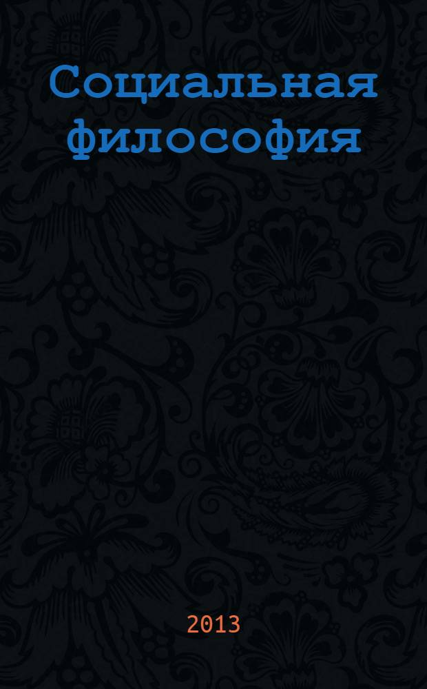 Социальная философия : деятельностный подход к анализу человека, общества, истории : учебник для студентов высших учебных заведений, обучающихся по направлению подготовки ВПО 03100 - "Философия"