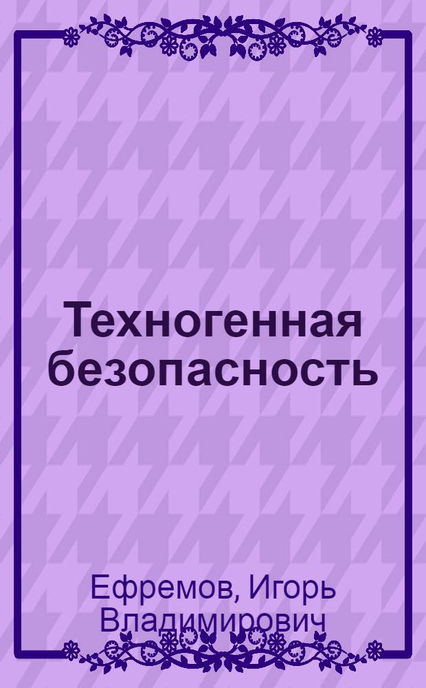 Техногенная безопасность : учебное пособие для студентов, обучающихся по программам высшего профессионального образования по направлению подготовки "Техносферная безопасность"