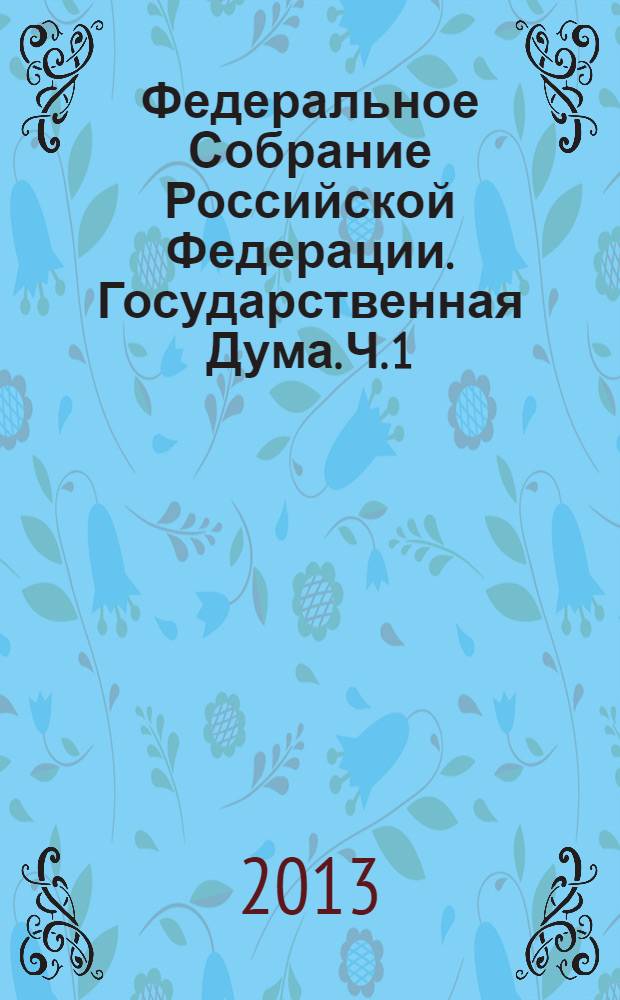 Федеральное Собрание Российской Федерации. Государственная Дума. Ч. 1