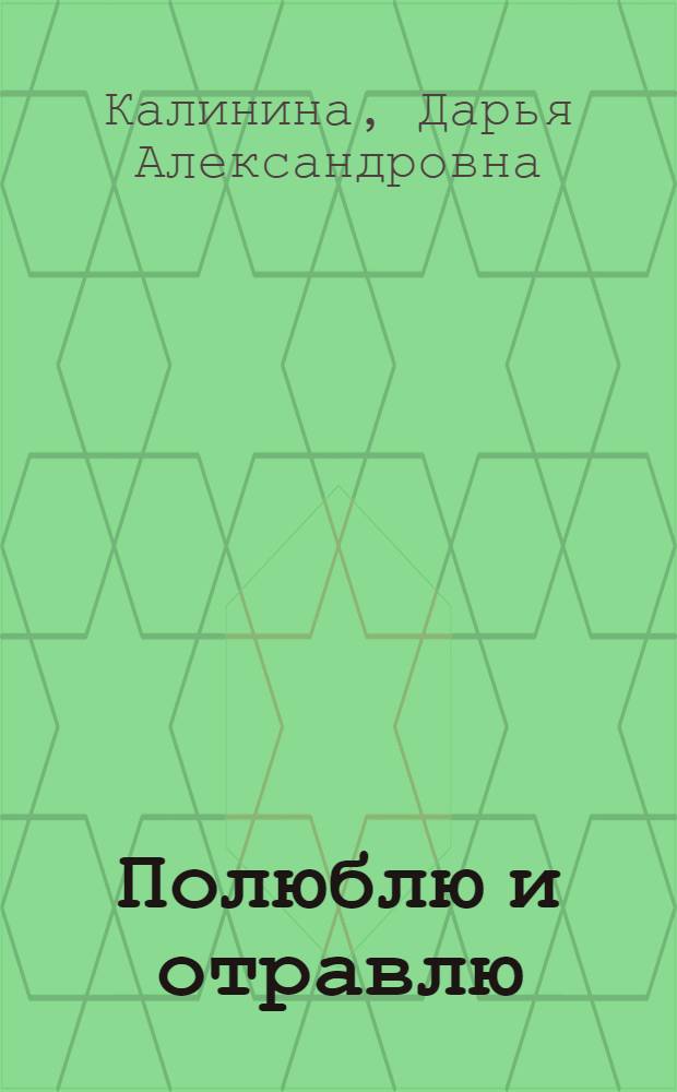 Полюблю и отравлю; Дай-дай-дай!: романы / Дарья Калинина