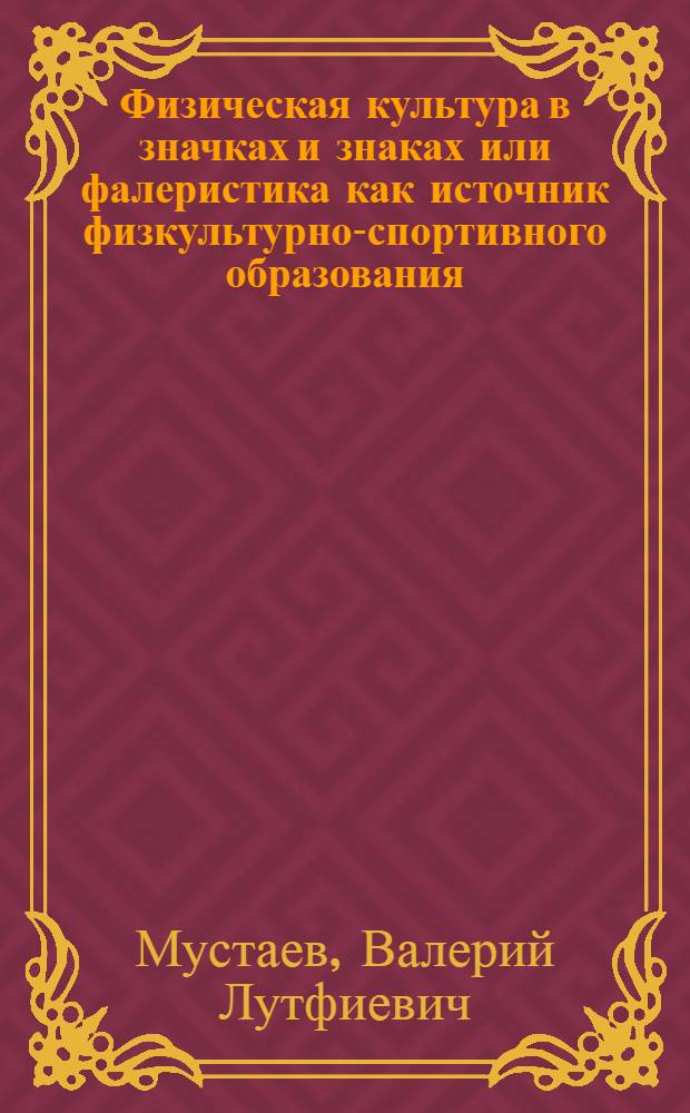Физическая культура в значках и знаках или фалеристика как источник физкультурно-спортивного образования : учебное пособие для студентов факультета физической культуры и колледжей