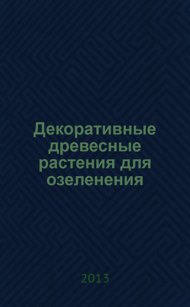 Декоративные древесные растения для озеленения : краткое описание, основные приемы выращивания в условиях Республики Марий Эл