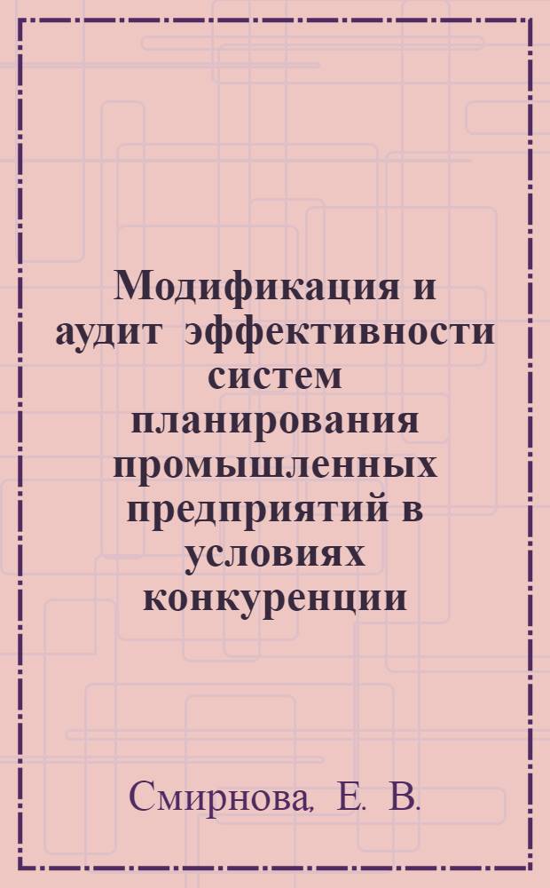Модификация и аудит эффективности систем планирования промышленных предприятий в условиях конкуренции : монография