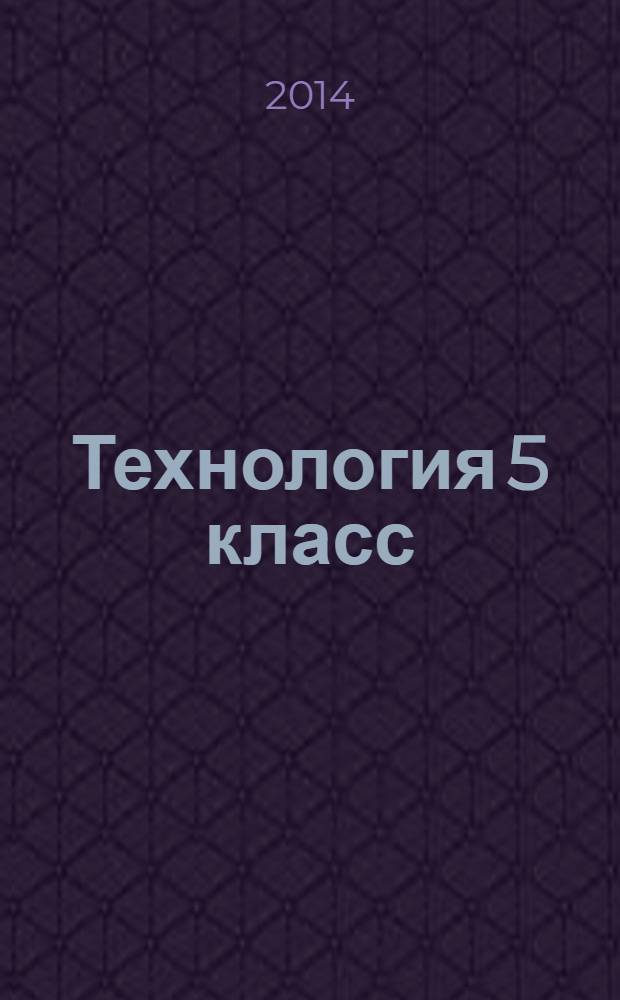 Технология 5 класс : рабоч. программы по учебн. А.Т. Тищенко, ...
