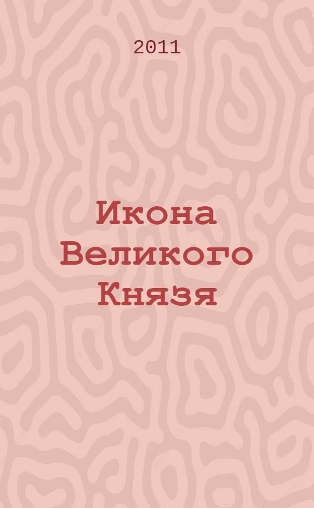 Икона Великого Князя : сказание о Великом Князе Михаиле Александровиче Романове и его молельной иконе Божьей Матери Казанская, что ныне пребывает в церкви преподобного Серафима Саровского на Серафимовском кладбище Санкт-Петербурга : посвящается четырехсотлетию Дома Романовых и четырехсотлетию спасения России от врагов в 1612 году заступлением Божией Матери ради Казанской иконы Ее