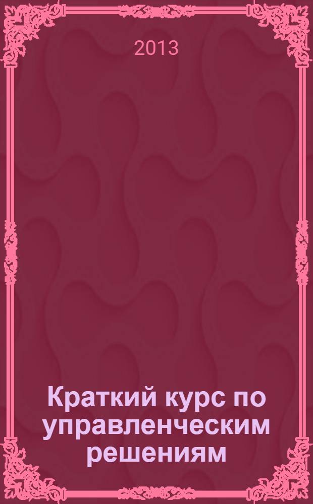 Краткий курс по управленческим решениям : учебное пособие для студентов высших учебных заведений