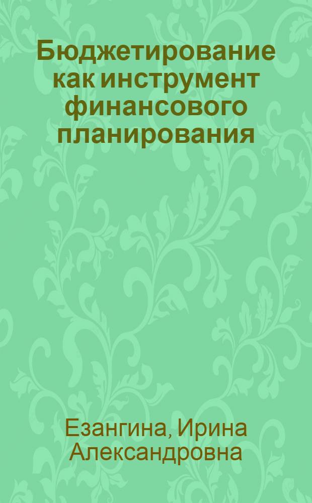 Бюджетирование как инструмент финансового планирования : учебно-методическое пособие : для студентов заочной формы обучения специальности 080105.65 "Финансы и кредит" (специализация "Финансовый менеджмент")