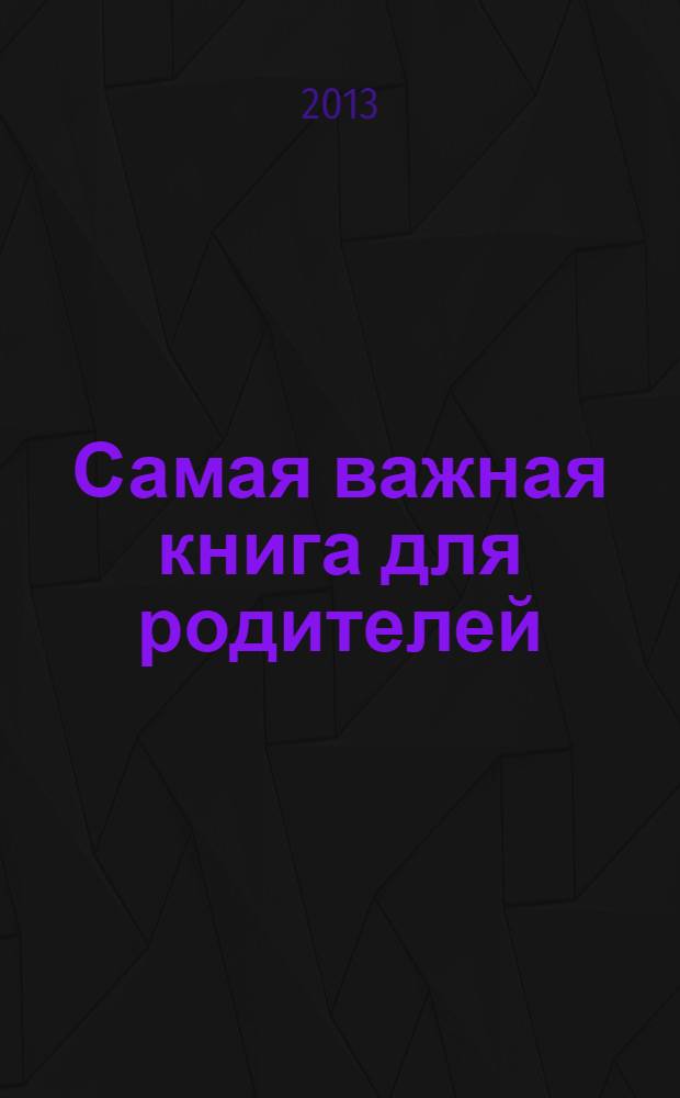 Самая важная книга для родителей : три психологических бестселлера в одном томе