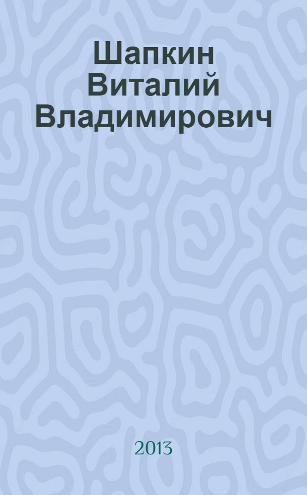 Шапкин Виталий Владимирович : биобиблиографический указатель : материалы к биобиблиографии