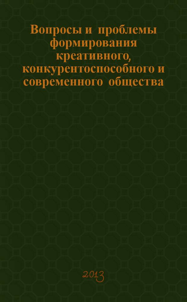 Вопросы и проблемы формирования креативного, конкурентоспособного и современного общества : сборник научных статей по итогам международной конференции, г. Волгоград, 29-30 января 2013 г