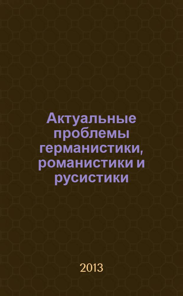 Актуальные проблемы германистики, романистики и русистики : материалы ежегодной международной научной конференции, 1-2 февраля 2013 года, г. Екатеринбург, Россия. Ч. 1