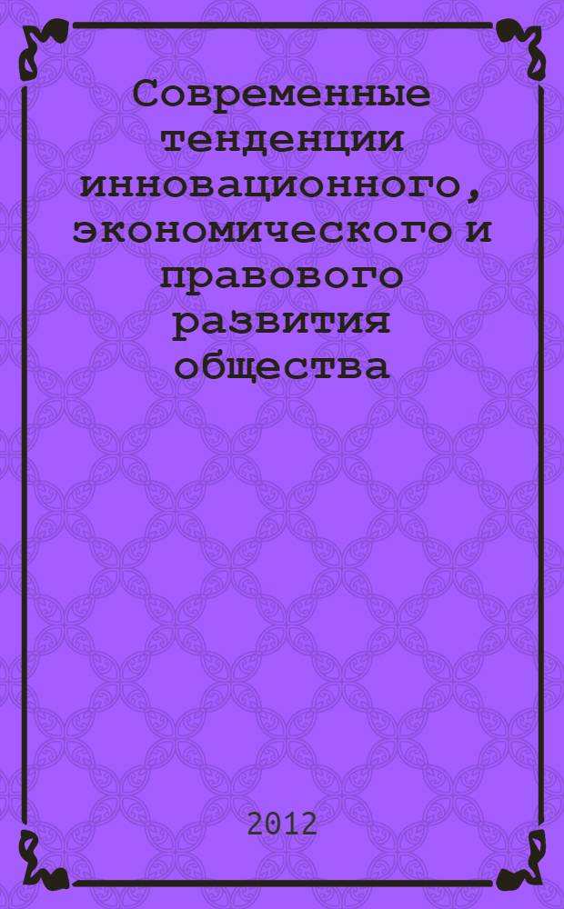 Современные тенденции инновационного, экономического и правового развития общества : сборник материалов международной научно-практической конференции, 19-21 ноября 2012 г