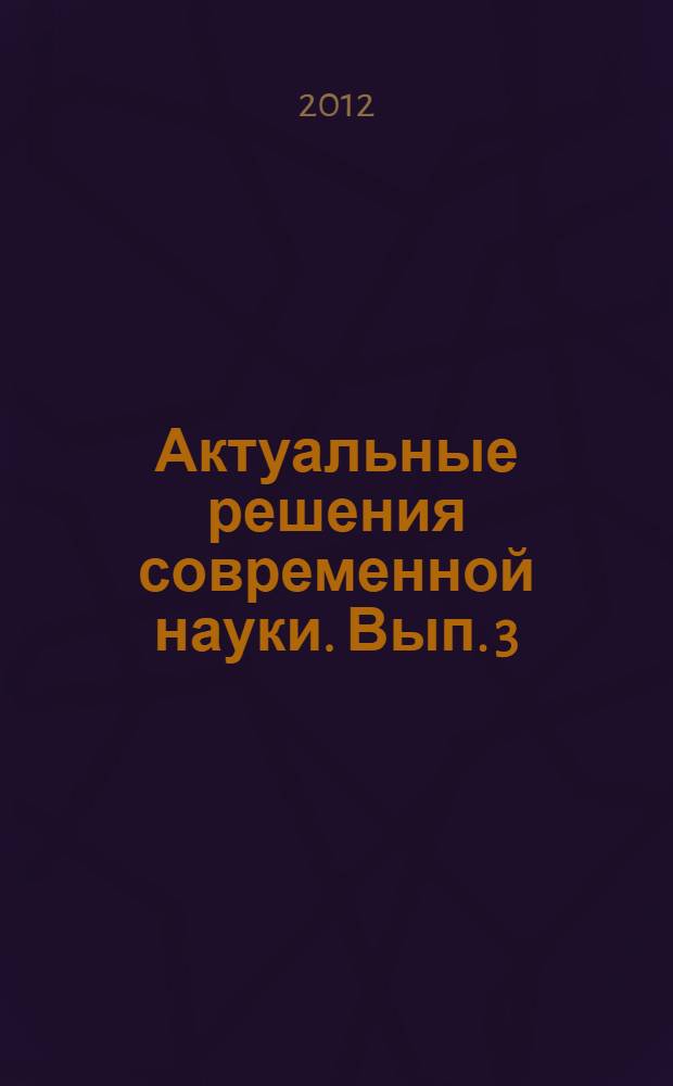 Актуальные решения современной науки. Вып. 3