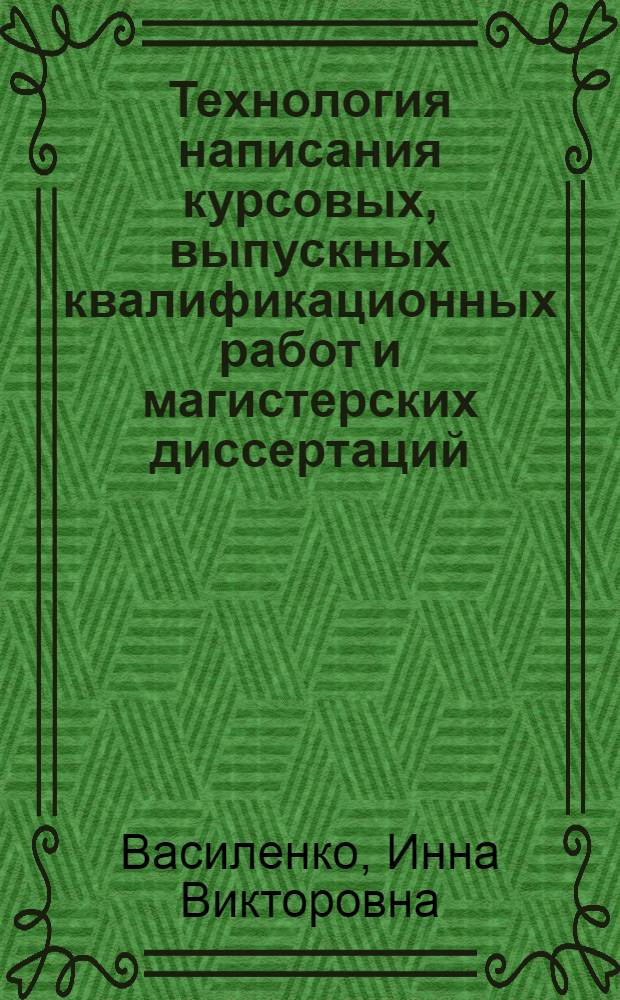 Технология написания курсовых, выпускных квалификационных работ и магистерских диссертаций (Правила подготовки, написания и оформление результатов) : учебно-методическое пособие