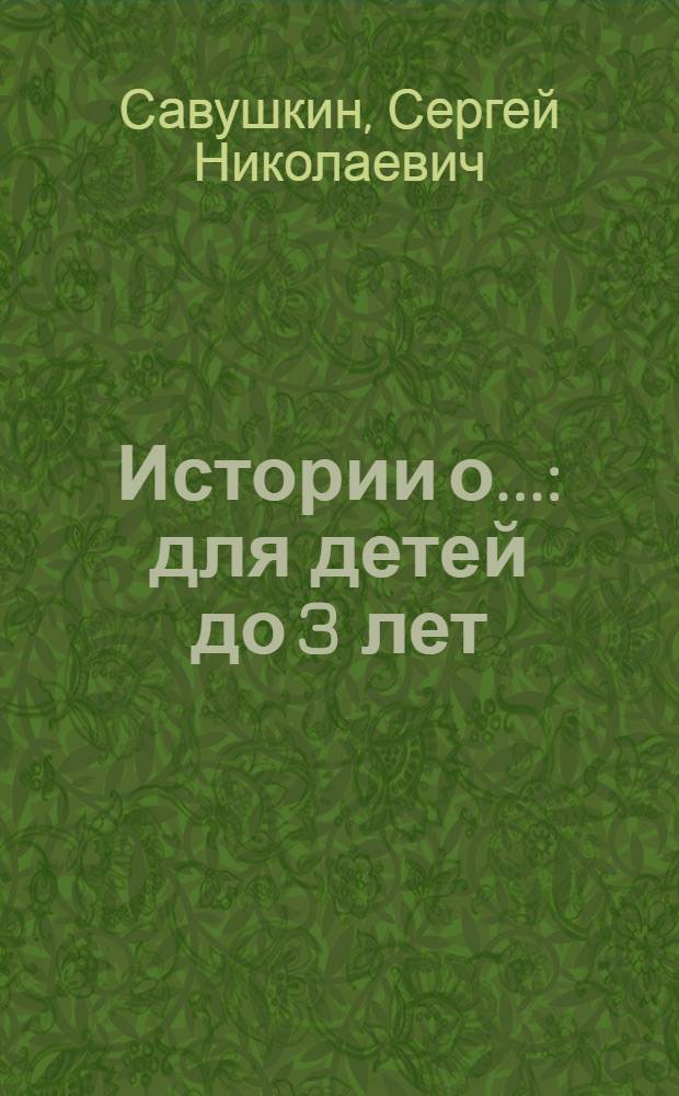 Истории о... : для детей до 3 лет