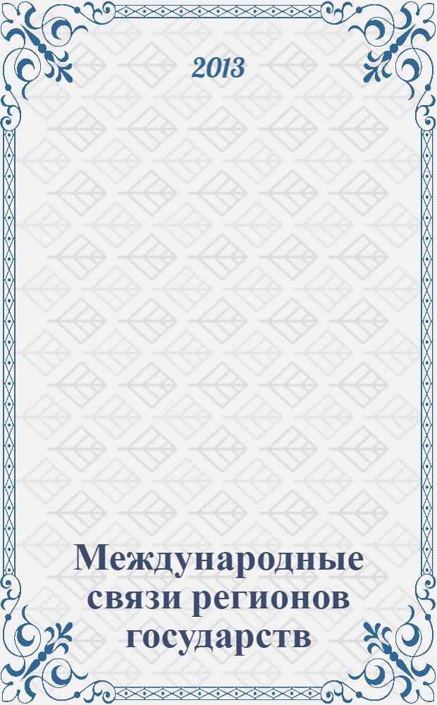 Международные связи регионов государств: теория и практика : учебник : для студентов вузов, обучающихся по специальностям и направлениям "Международные отношения", "Регионоведение", "Зарубежное регионоведение", "Политология"