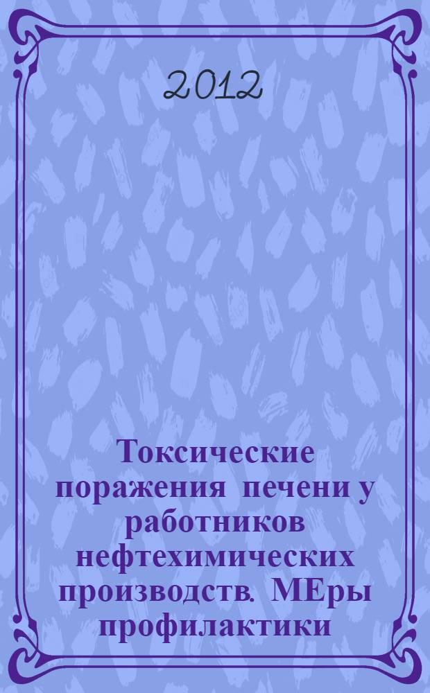 Токсические поражения печени у работников нефтехимических производств. МЕры профилактики : информационно-методическое письмо
