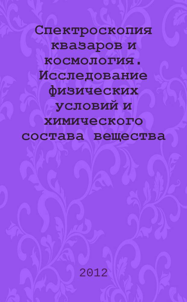 Спектроскопия квазаров и космология. Исследование физических условий и химического состава вещества, существовавших на ранних стадиях эволюции Вселенной : автореф. дис. на соиск. учен. степ. д. ф.-м. н. : специальность 01.03.02 <Астрофизика и звездная астрономия>