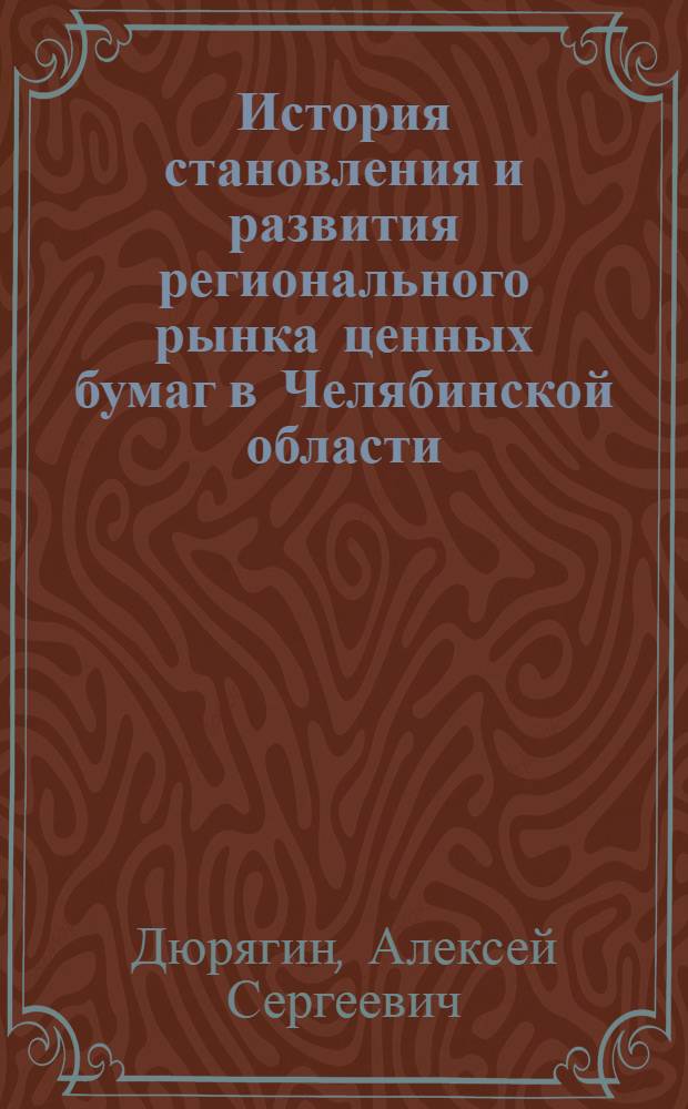 История становления и развития регионального рынка ценных бумаг в Челябинской области (1991-2001 гг.) : автореф. дис. на соиск. учен. степ. к. ист. н. : специальность 07.00.02 <Отечественная история>