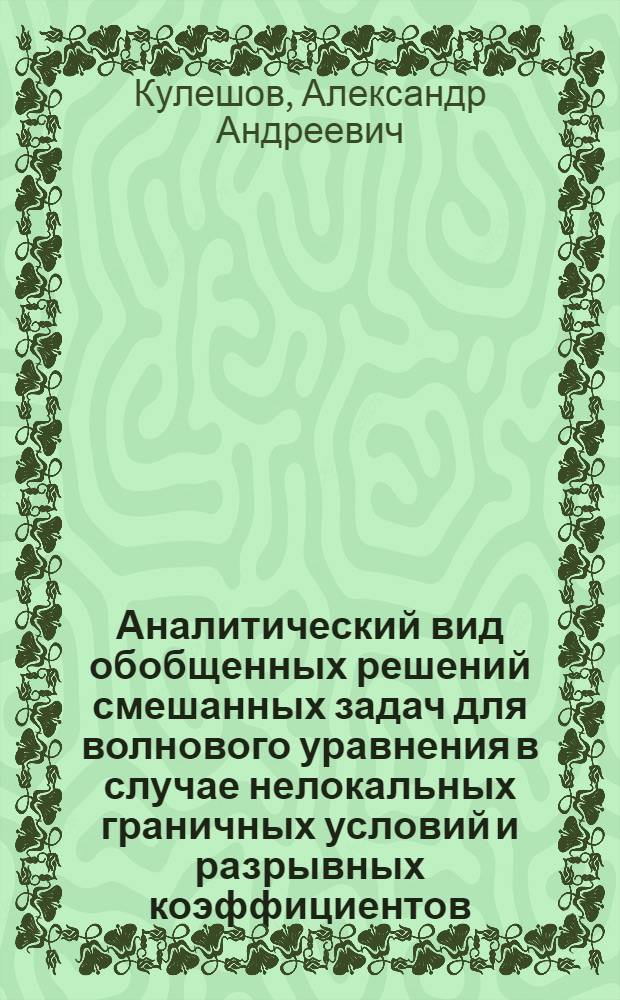 Аналитический вид обобщенных решений смешанных задач для волнового уравнения в случае нелокальных граничных условий и разрывных коэффициентов : автореф. дис. на соиск. учен. степ. к. ф.-м. н. : специальность 01.01.02 <Дифференциальные уравнения, динамические системы и оптимальное управление>