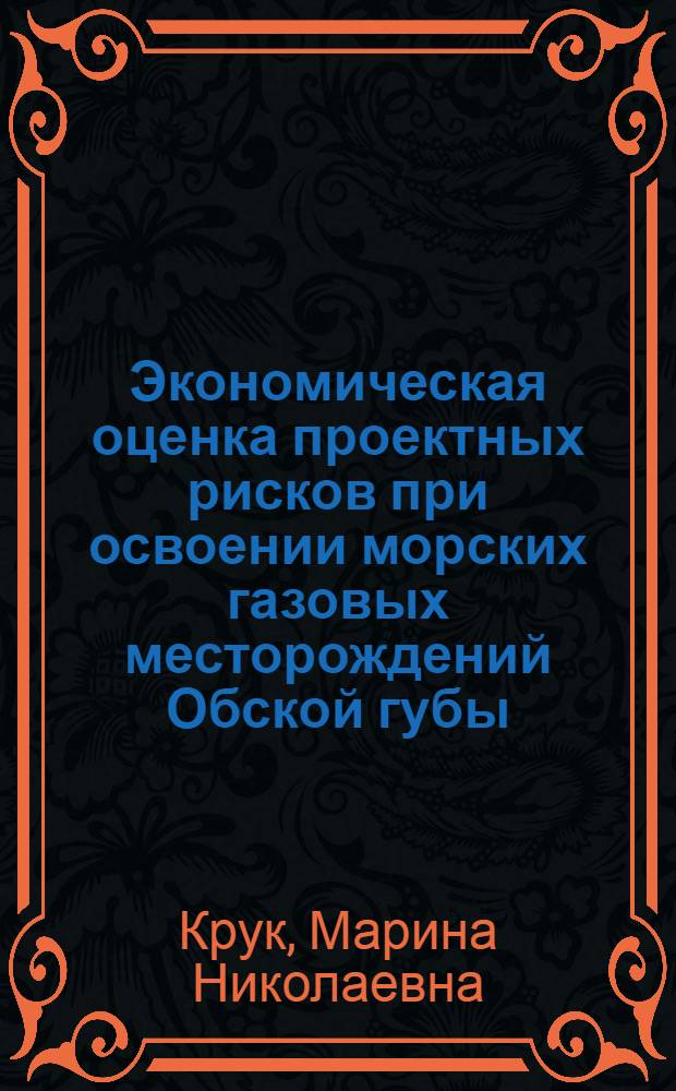 Экономическая оценка проектных рисков при освоении морских газовых месторождений Обской губы : автореф. дис. на соиск. учен. степ. к. э. н. : специальность 08.00.05 <Экономика и управление народным хозяйством по отраслям и сферам деятельности>
