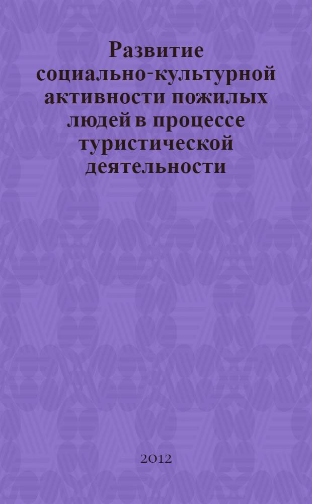 Развитие социально-культурной активности пожилых людей в процессе туристической деятельности : автореф. дис. на соиск. учен. степ. к. п. н. : специальность 13.00.05 <Теория, методика и организация социально-культурной деятельности>