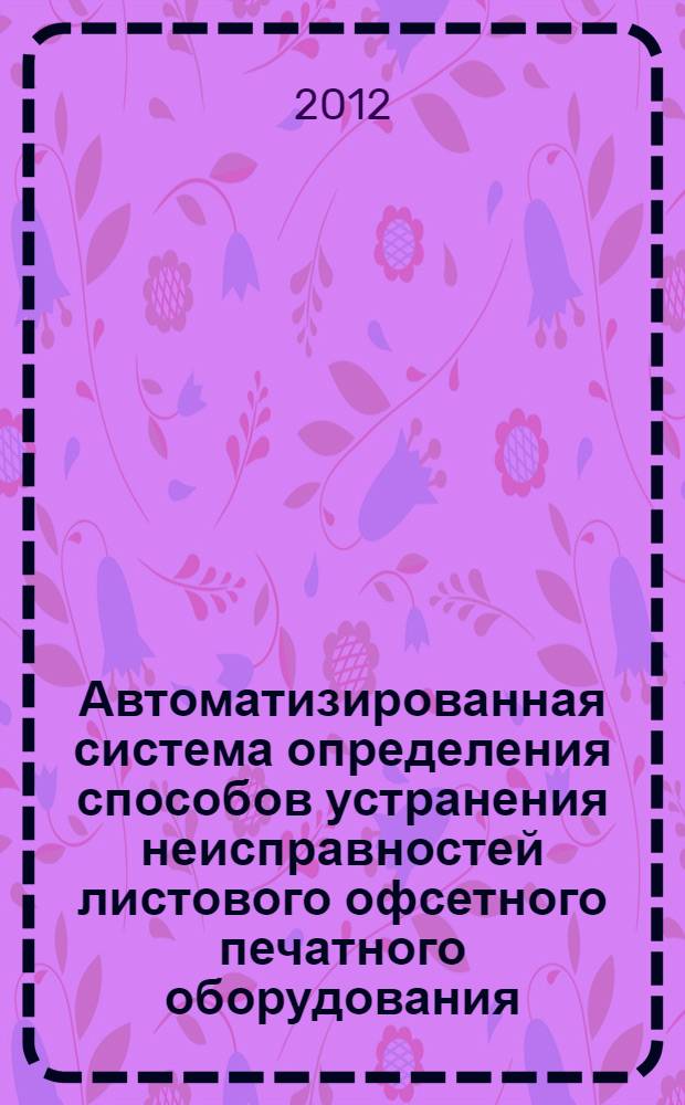 Автоматизированная система определения способов устранения неисправностей листового офсетного печатного оборудования : автореф. дис. на соиск. учен. степ. к. т. н. : специальность 05.13.06 <Автоматизация и управление технологическими процессами и производствами по отраслям>
