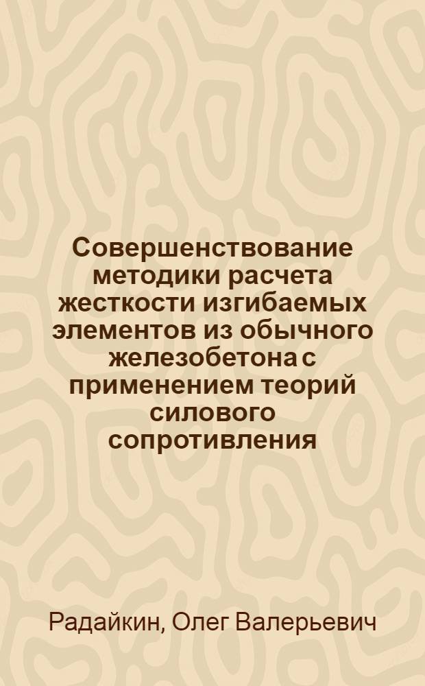 Совершенствование методики расчета жесткости изгибаемых элементов из обычного железобетона с применением теорий силового сопротивления : автореф. дис. на соиск. учен. степ. к. т. н. : специальность 05.23.01 <Строительные конструкции, здания и сооружения>