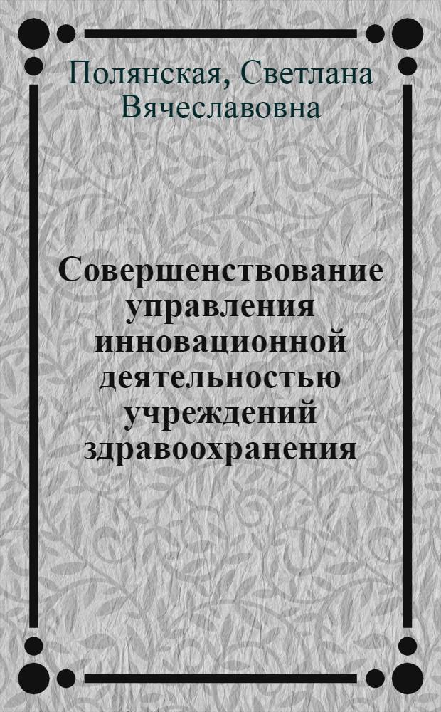 Совершенствование управления инновационной деятельностью учреждений здравоохранения : автореф. дис. на соиск. учен. степ. к. э. н. : специальность 08.00.05 <Экономика и управление народным хозяйством по отраслям и сферам деятельности>