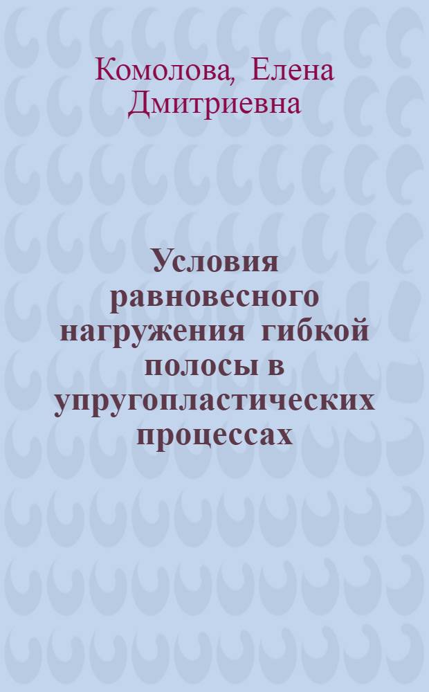 Условия равновесного нагружения гибкой полосы в упругопластических процессах : автореф. дис. на соиск. учен. степ. к. ф.-м. н. : специальность 01.02.04 <Механика деформируемого твердого тела>