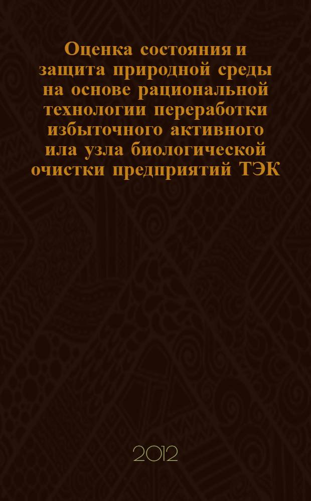 Оценка состояния и защита природной среды на основе рациональной технологии переработки избыточного активного ила узла биологической очистки предприятий ТЭК : автореф. дис. на соиск. учен. степ. к. т. н. : специальность 25.00.36 <Геоэкология по отраслям>