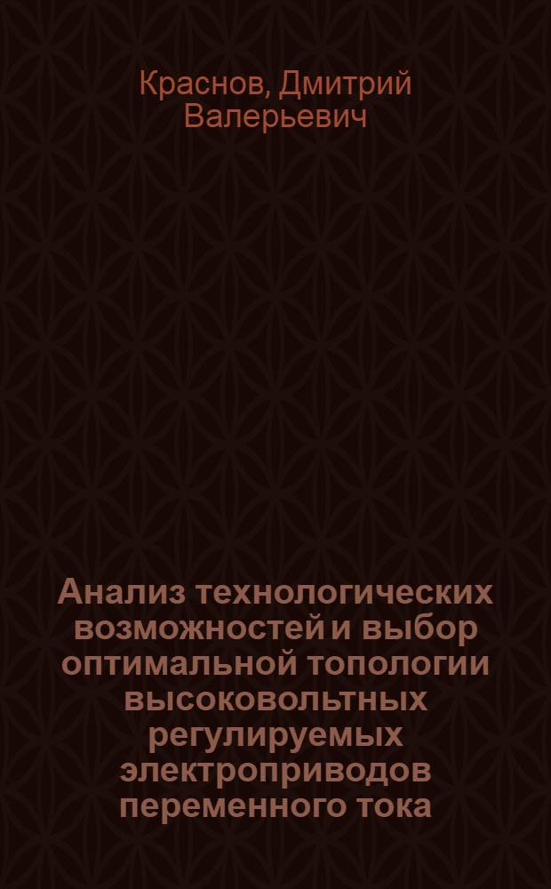 Анализ технологических возможностей и выбор оптимальной топологии высоковольтных регулируемых электроприводов переменного тока : автореф. дис. на соиск. учен. степ. к. т. н. : специальность 05.09.03 <Электротехнические комплексы и системы>