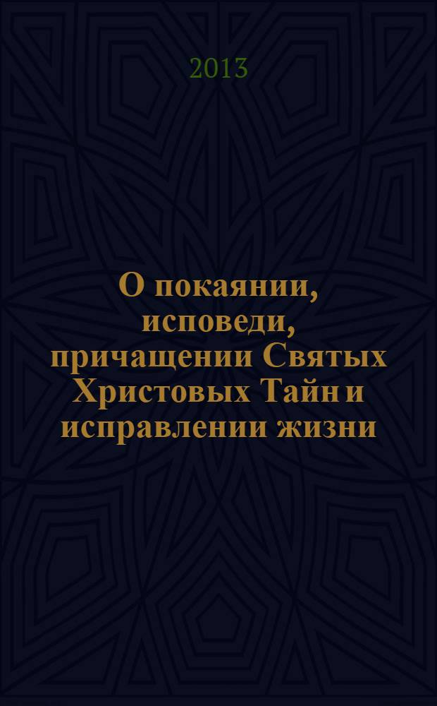 О покаянии, исповеди, причащении Святых Христовых Тайн и исправлении жизни