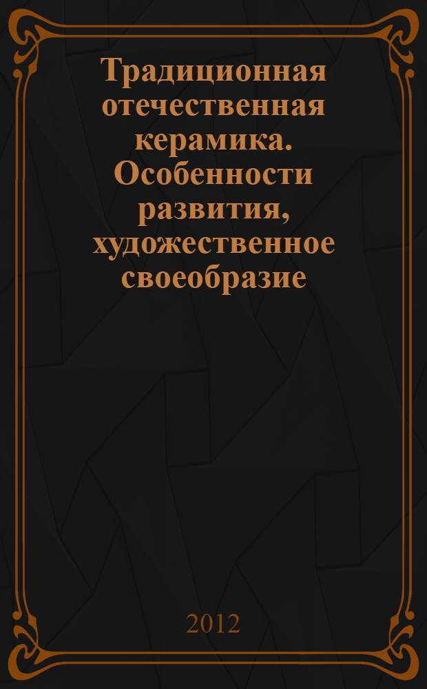 Традиционная отечественная керамика. Особенности развития, художественное своеобразие (вторая половина XIX века - 1980-е годы) : автореф. дис. на соиск. учен. степ. д. иск. : специальность 17.00.04 <Изобразительное и декоративно-прикладное искусство и архитектура>