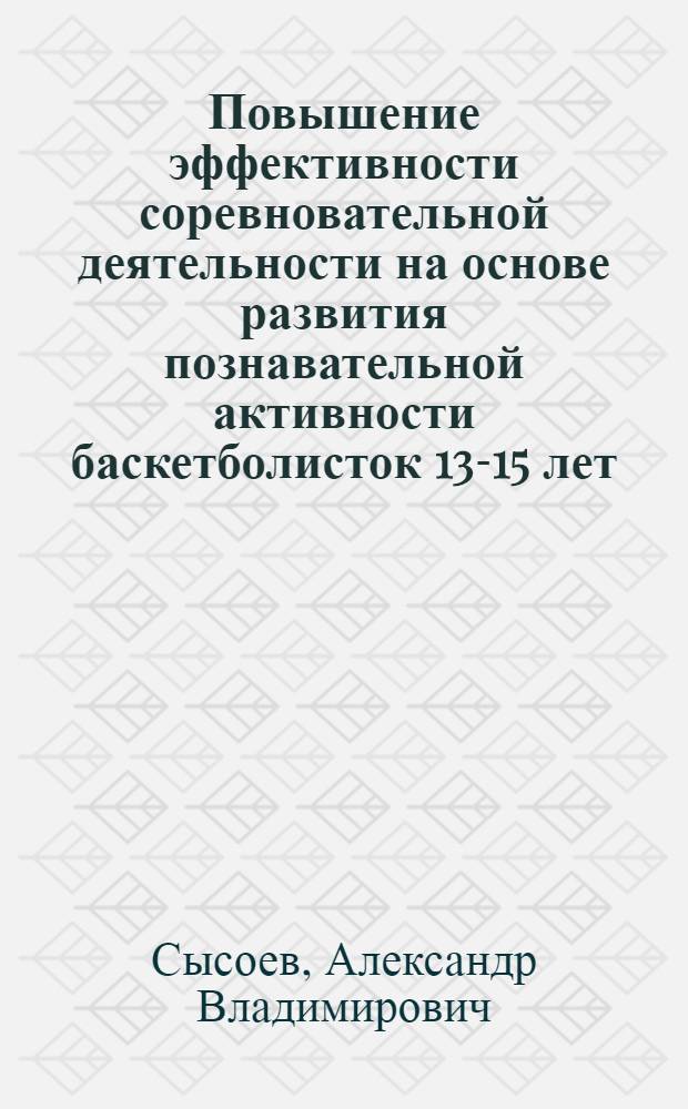 Повышение эффективности соревновательной деятельности на основе развития познавательной активности баскетболисток 13-15 лет : автореф. дис. на соиск. учен. степ. к. п. н. : специальность 13.00.04 <Теория и методика физического воспитания, спортивной тренировки, оздоровительной и адаптивной физической культуры>