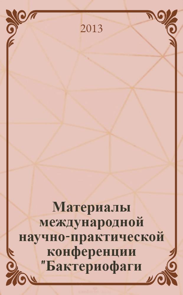 Материалы международной научно-практической конференции "Бактериофаги: Теоретические и практические аспекты применения в медицине, ветеринарии и пищевой промышленности" : [Ульяновск, 23-25 апреля 2013]. Т. 1