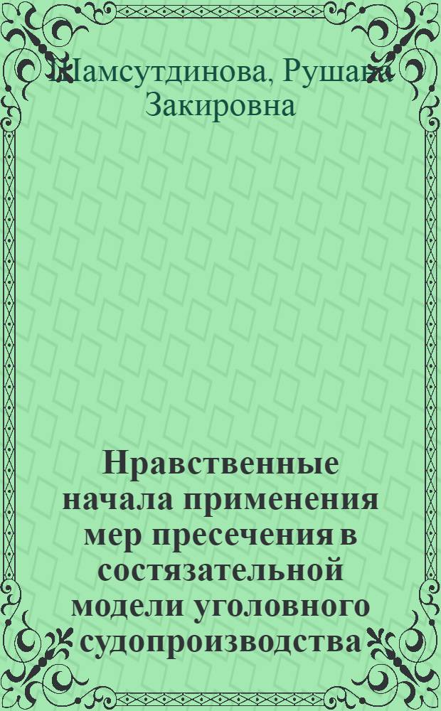 Нравственные начала применения мер пресечения в состязательной модели уголовного судопроизводства : монография