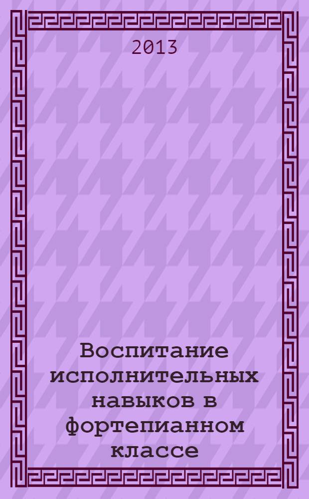 Воспитание исполнительных навыков в фортепианном классе : методическое пособие