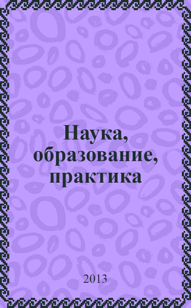 Наука, образование, практика: проблемы интеграции и поиск оптимальных решений : сборник научных статей по итогам международной научно-практической конференции, г. Волгоград, 25-26 апреля 2013 г