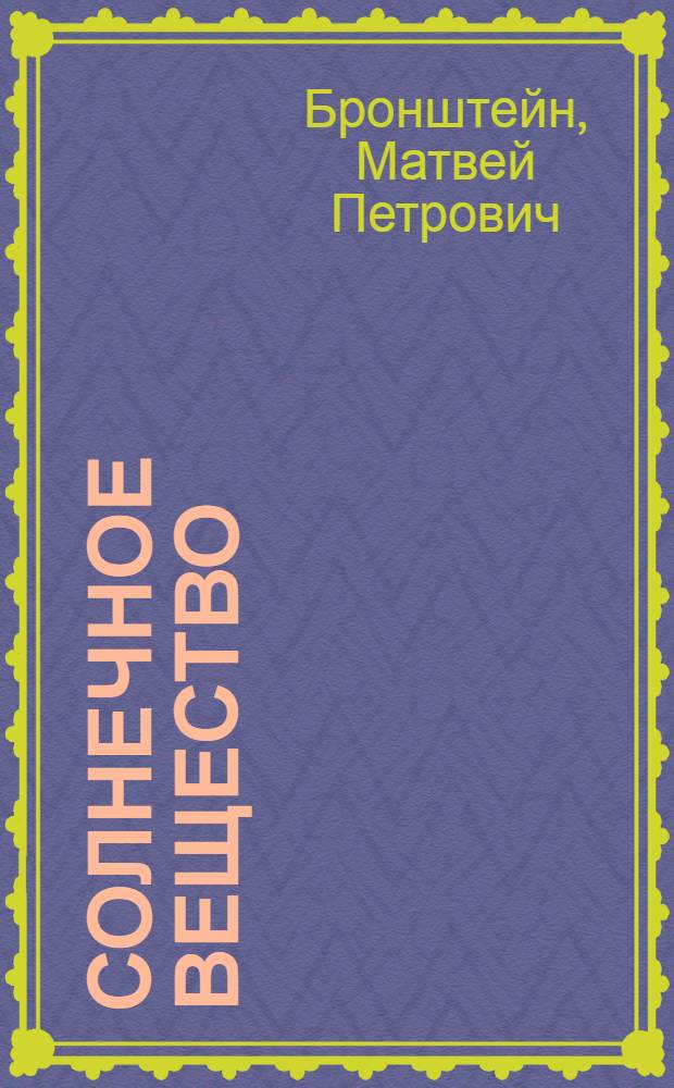 Солнечное вещество; Лучи икс; Изобретатели радиотелеграфа: сборник рассказов о науке / М.П. Бронштейн