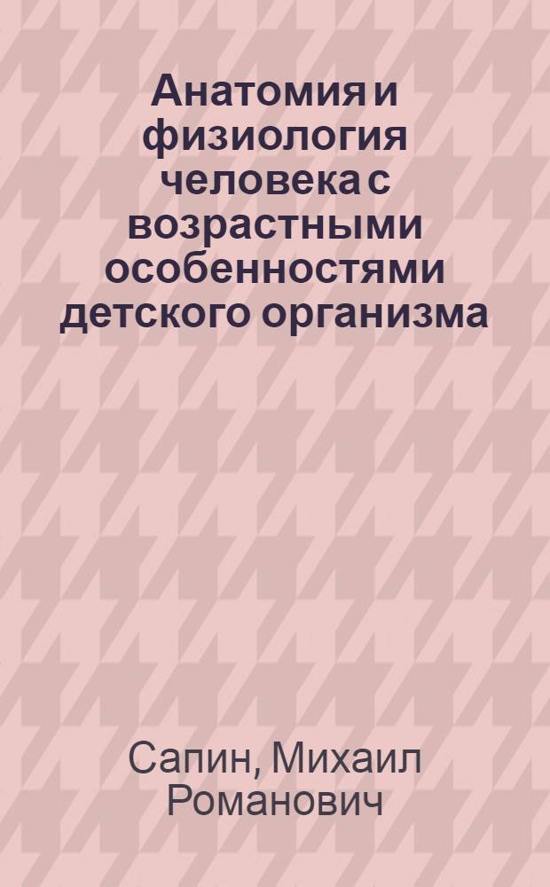 Анатомия и физиология человека с возрастными особенностями детского организма : учебник для студентов учреждений среднего профессионального образования по дисциплине ОПД "Возрастная анатомия, физиология и гигиена" : для всех специальностей укрупненной группы 050000 "Образование и педагогика"