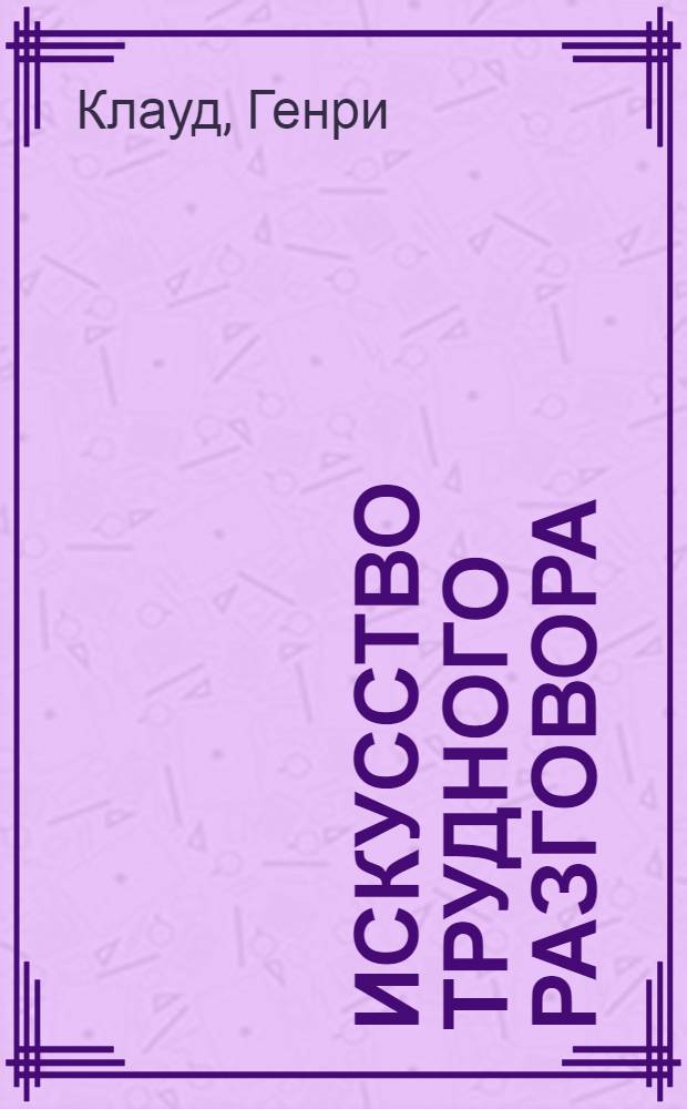 Искусство трудного разговора : прикладная конфликтология