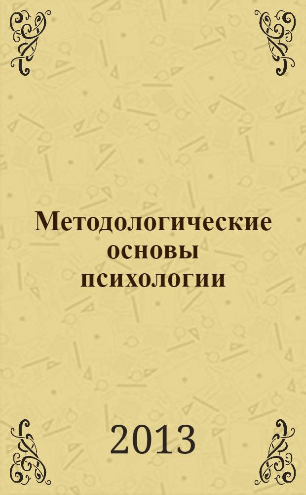 Методологические основы психологии : учебное пособие для студентов высших учебных заведений, обучающихся по направлению "Психология" и психологическим специальностям