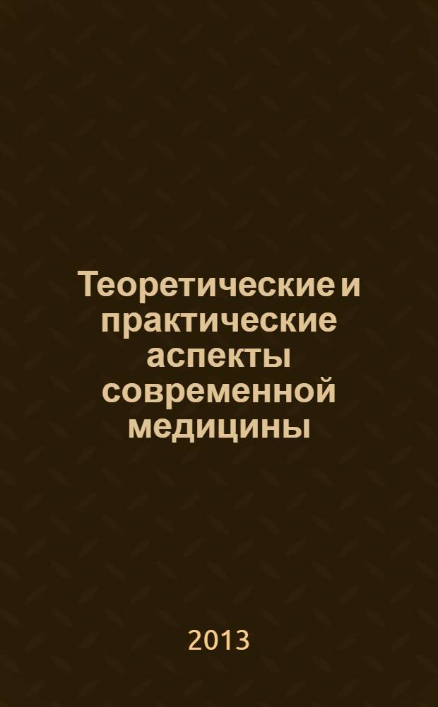 Теоретические и практические аспекты современной медицины : материалы международной заочной научно-практической конференции, 8 апреля 2013 г.