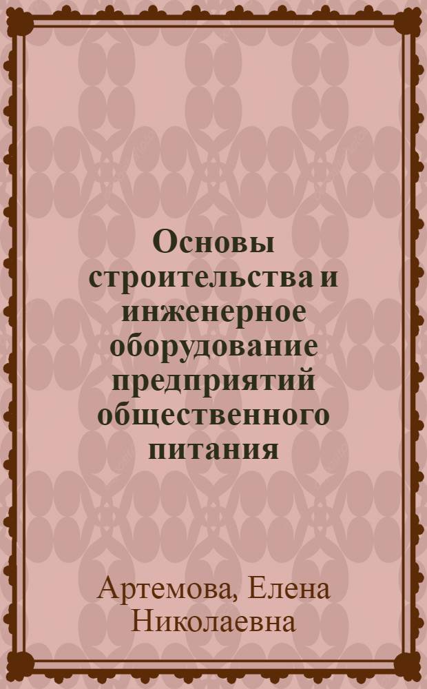 Основы строительства и инженерное оборудование предприятий общественного питания : учебное пособие для высшего профессионального образования : для студентов направлений 260800 "Технология продукции и организация общественного питания" и 101100 "Гостиничное дело" (профиль "Ресторанная деятельность")