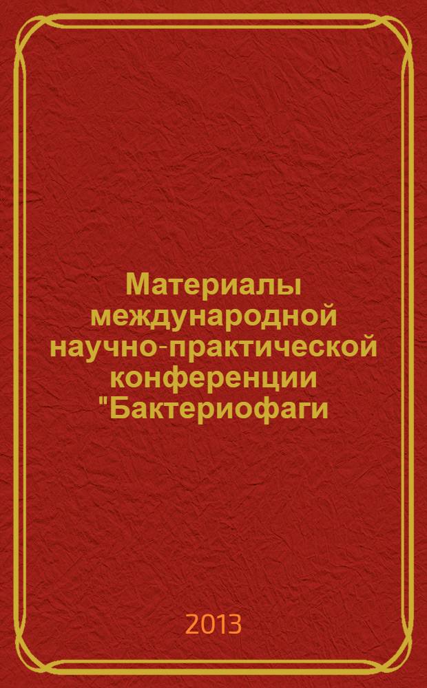 Материалы международной научно-практической конференции "Бактериофаги: Теоретические и практические аспекты применения в медицине, ветеринарии и пищевой промышленности" : [Ульяновск, 23-25 апреля 2013]. Т. 2